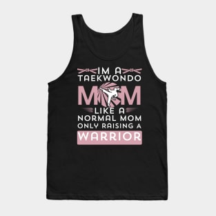 I'm A Taekwondo Mom Like A Normal Mom Only Raising A Warrior Tank Top